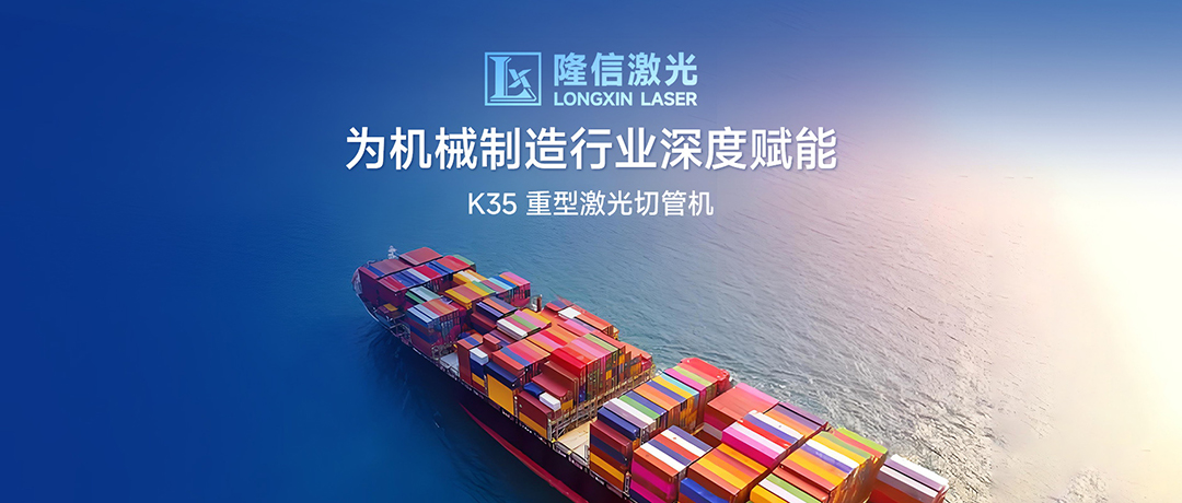 破局高端制造，隆信激光K35為機械制造行業深度賦能！